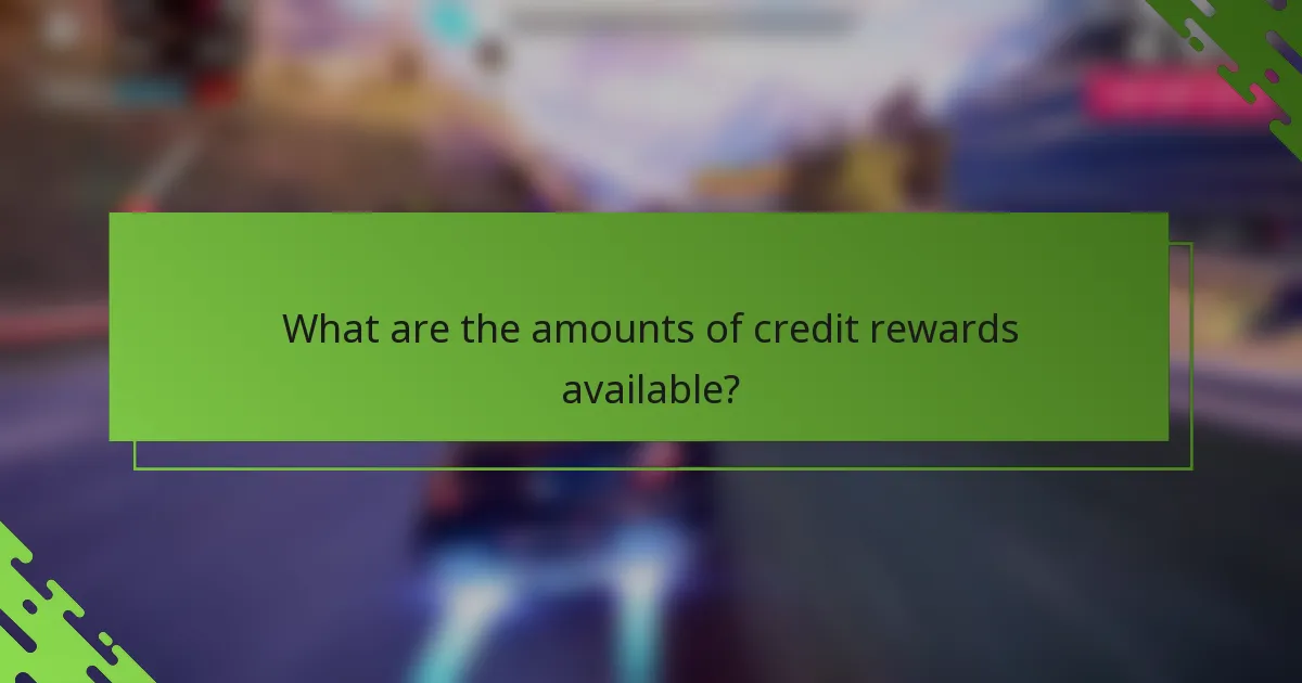 What are the amounts of credit rewards available?