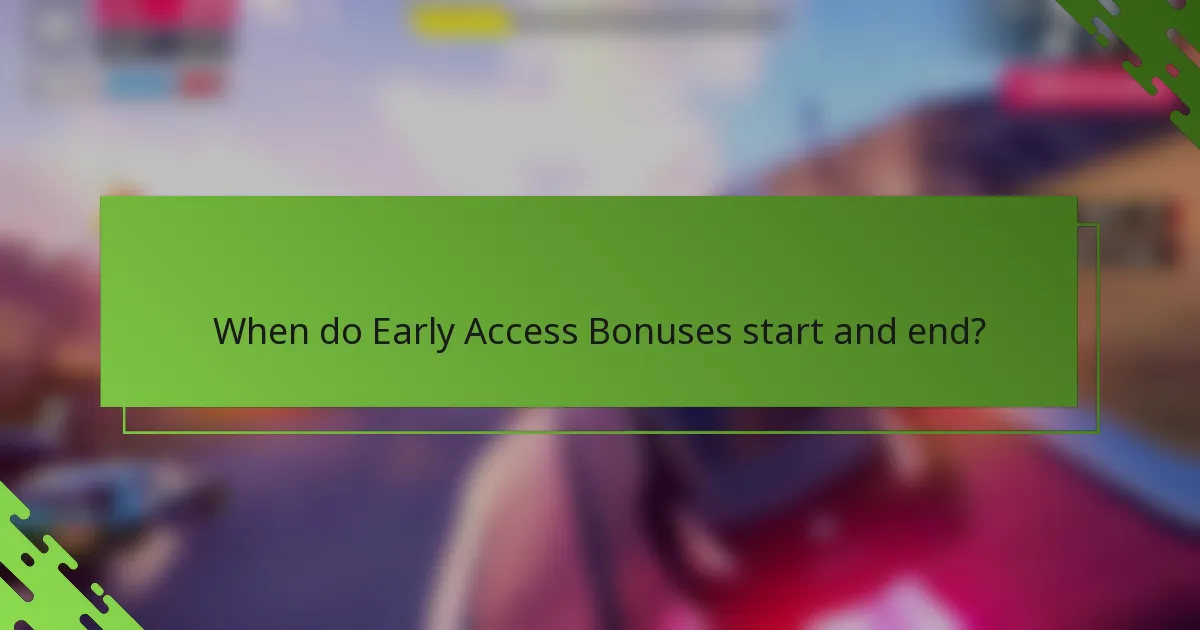 When do Early Access Bonuses start and end?