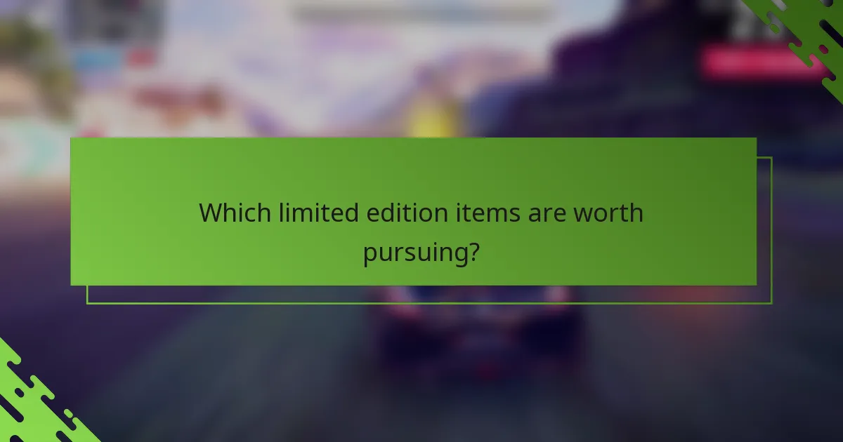Which limited edition items are worth pursuing?